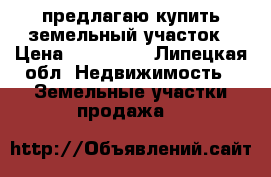 предлагаю купить земельный участок › Цена ­ 650 000 - Липецкая обл. Недвижимость » Земельные участки продажа   